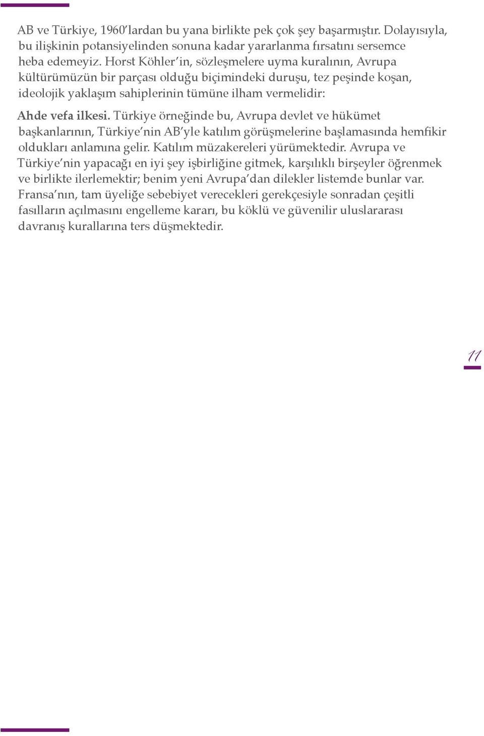 Türkiye örneğinde bu, Avrupa devlet ve hükümet başkanlarının, Türkiye nin AB yle katılım görüşmelerine başlamasında hemfikir oldukları anlamına gelir. Katılım müzakereleri yürümektedir.