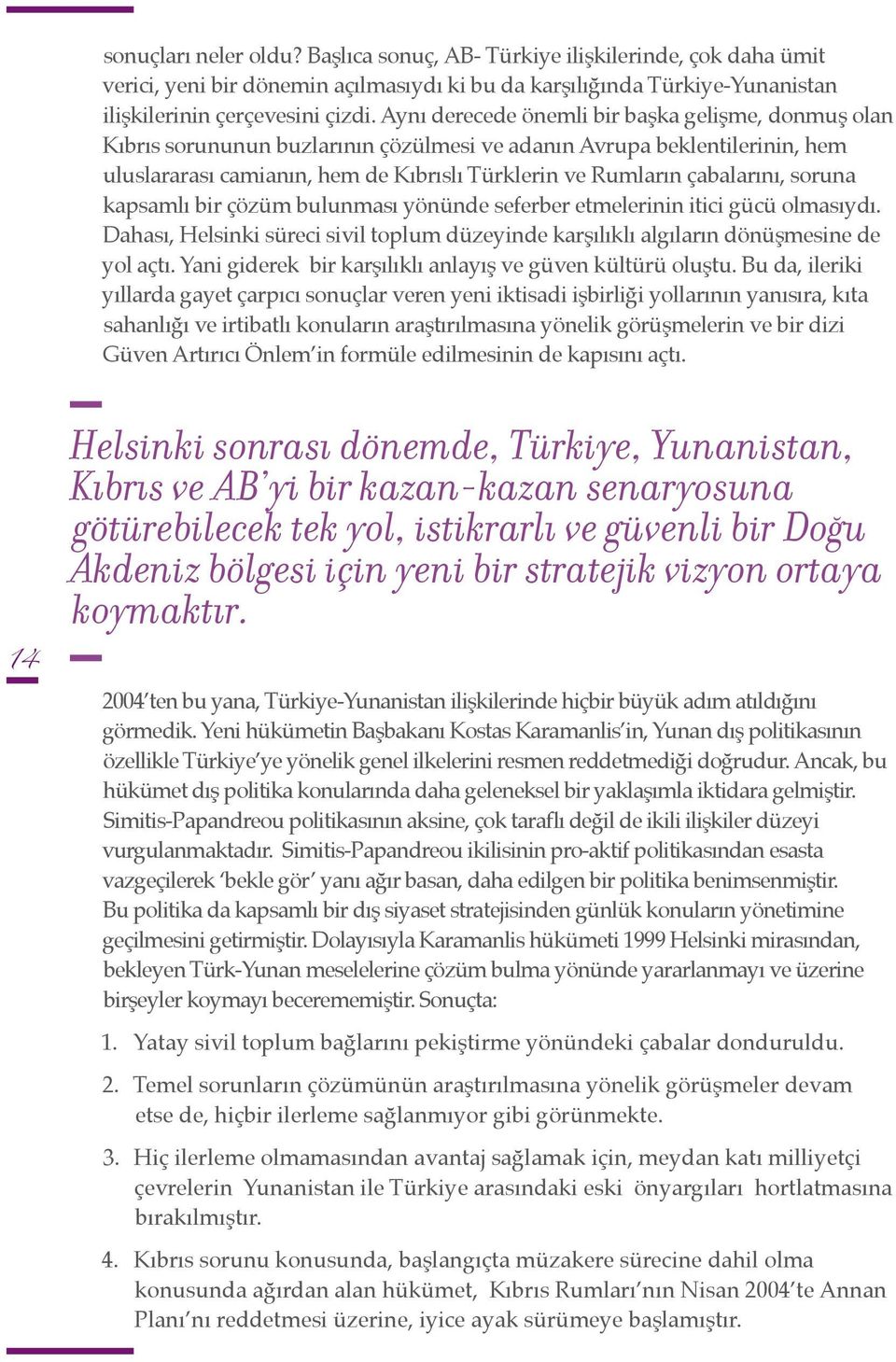 çabalarını, soruna kapsamlı bir çözüm bulunması yönünde seferber etmelerinin itici gücü olmasıydı. Dahası, Helsinki süreci sivil toplum düzeyinde karşılıklı algıların dönüşmesine de yol açtı.