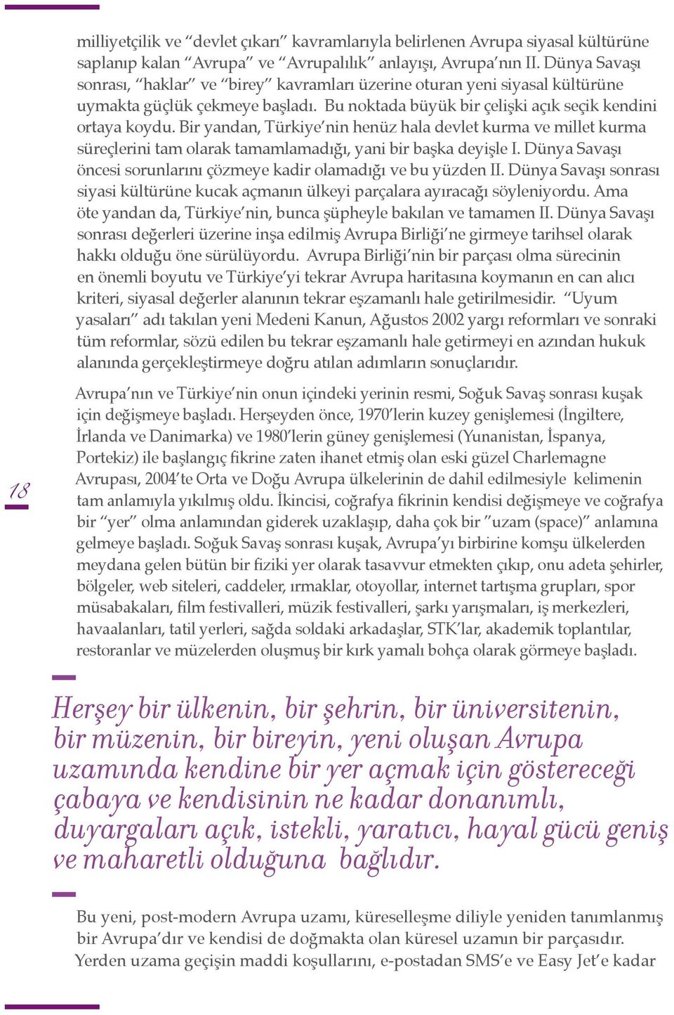 Bir yandan, Türkiye nin henüz hala devlet kurma ve millet kurma süreçlerini tam olarak tamamlamadığı, yani bir başka deyişle I. Dünya Savaşı öncesi sorunlarını çözmeye kadir olamadığı ve bu yüzden II.