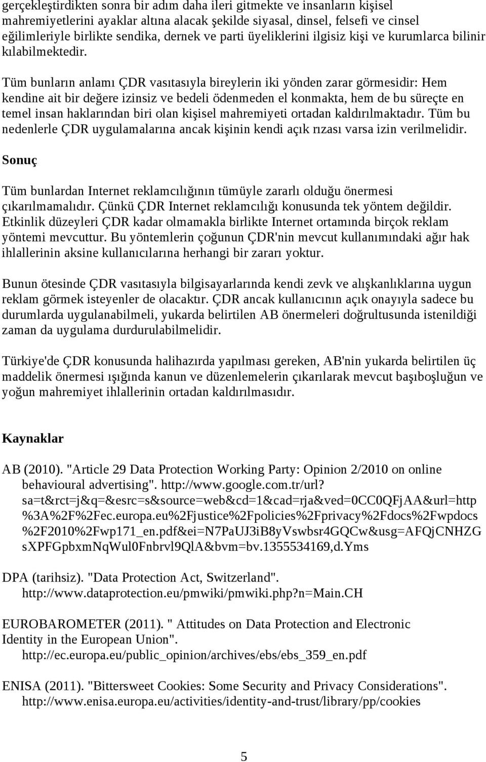 Tüm bunların anlamı ÇDR vasıtasıyla bireylerin iki yönden zarar görmesidir: Hem kendine ait bir değere izinsiz ve bedeli ödenmeden el konmakta, hem de bu süreçte en temel insan haklarından biri olan