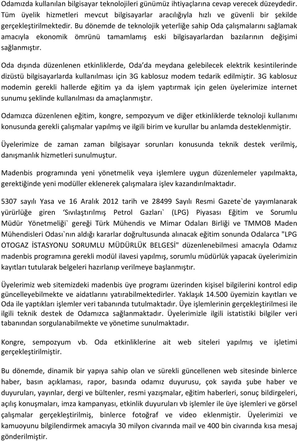 Bu dönemde de teknolojik yeterliğe sahip Oda çalışmalarını sağlamak amacıyla ekonomik ömrünü tamamlamış eski bilgisayarlardan bazılarının değişimi sağlanmıştır.