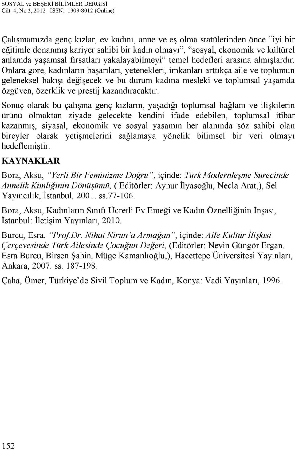 Onlara gore, kadınların başarıları, yetenekleri, imkanları arttıkça aile ve toplumun geleneksel bakışı değişecek ve bu durum kadına mesleki ve toplumsal yaşamda özgüven, özerklik ve prestij