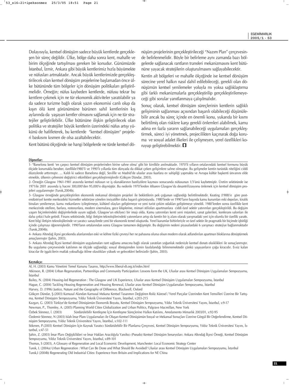 Ancak büyük kentlerimizde gerçeklefltirilecek olan kentsel dönüflüm projelerine bafllamadan önce ülke bütününde tüm bölgeler için dönüflüm politikalar gelifltirilmelidir.