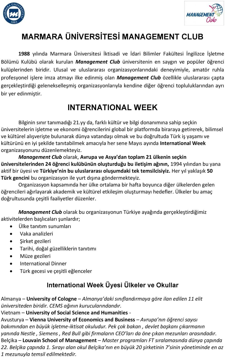 Ulusal ve uluslararası organizasyonlarındaki deneyimiyle, amatör ruhla profesyonel işlere imza atmayı ilke edinmiş olan Management Club özellikle uluslararası çapta gerçekleştirdiği gelenekselleşmiş