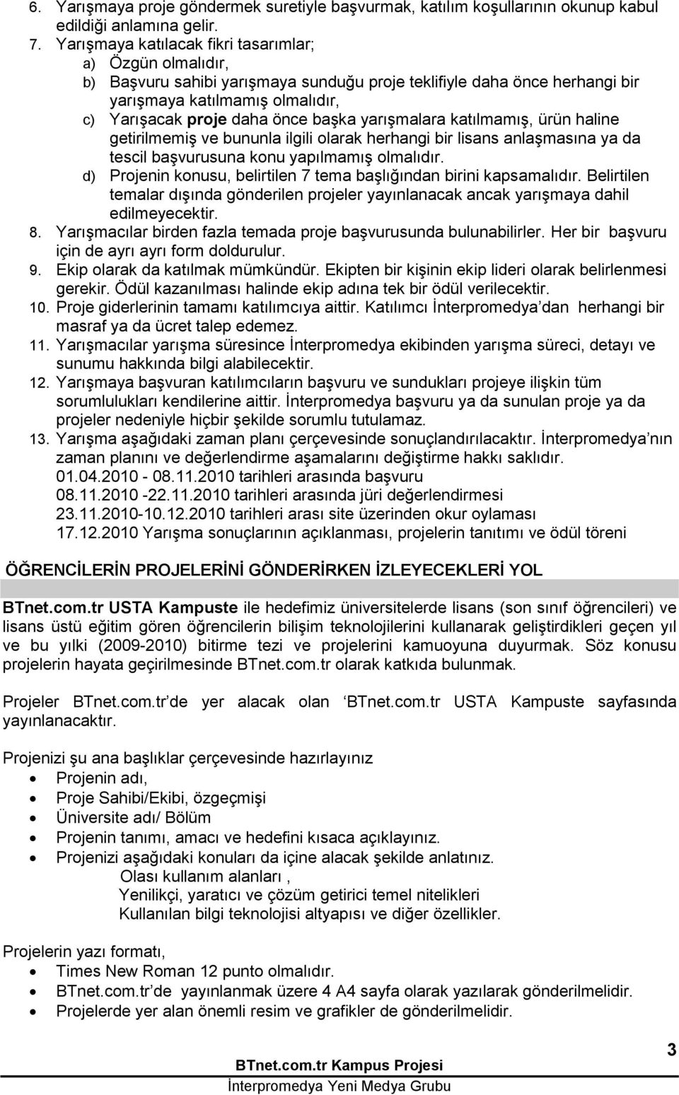 baģka yarıģmalara katılmamıģ, ürün haline getirilmemiģ ve bununla ilgili olarak herhangi bir lisans anlaģmasına ya da tescil baģvurusuna konu yapılmamıģ olmalıdır.