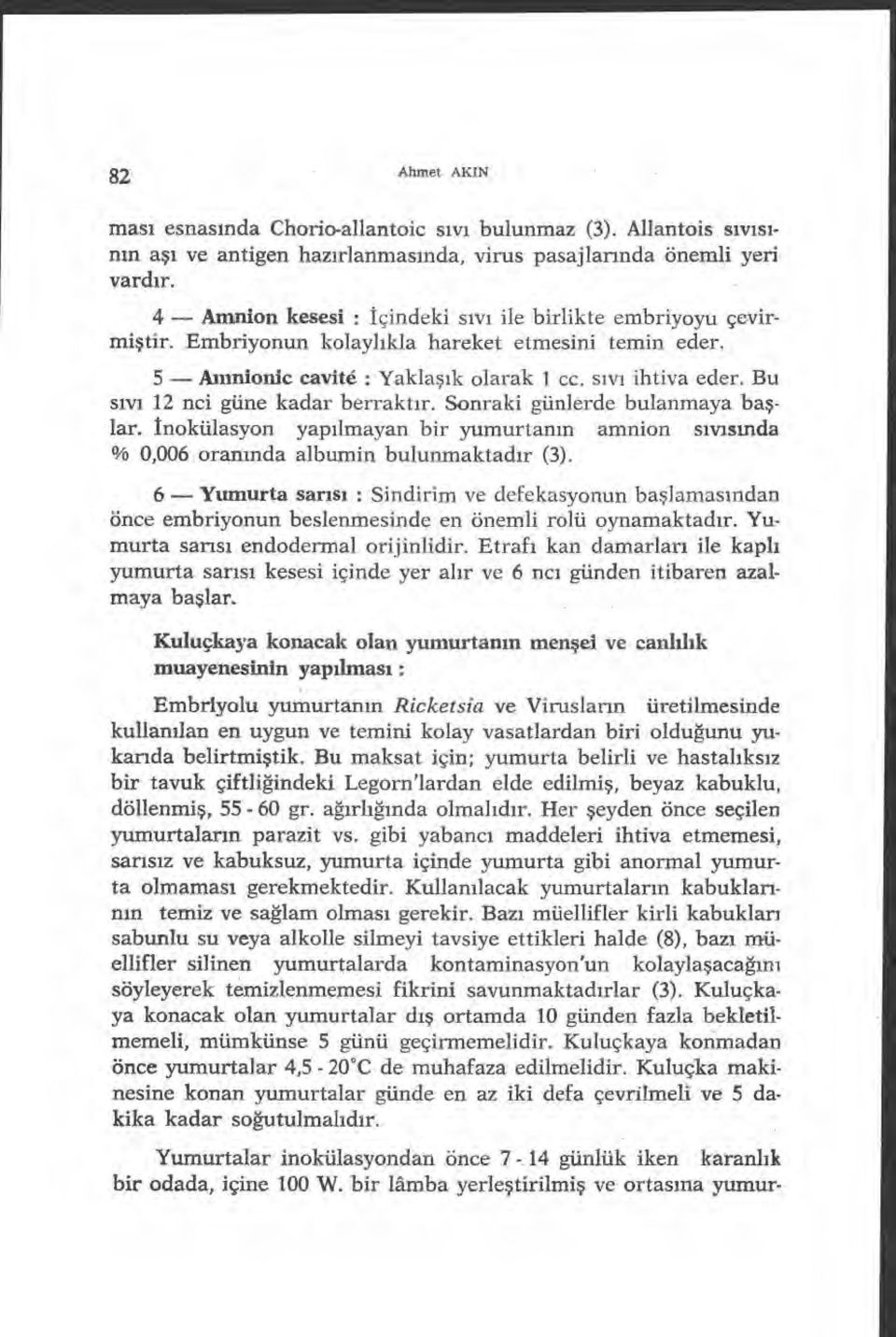 Bu s ıvı 12 nci güne kadar berrakt ır. Sonraki günlerde bulanmaya ba ş- lar. Inokülasyon yap ılmayan bir yumurtan ın amnion s ıvısıında % 0,006 oran ında albumin bulunmaktad ır (3).