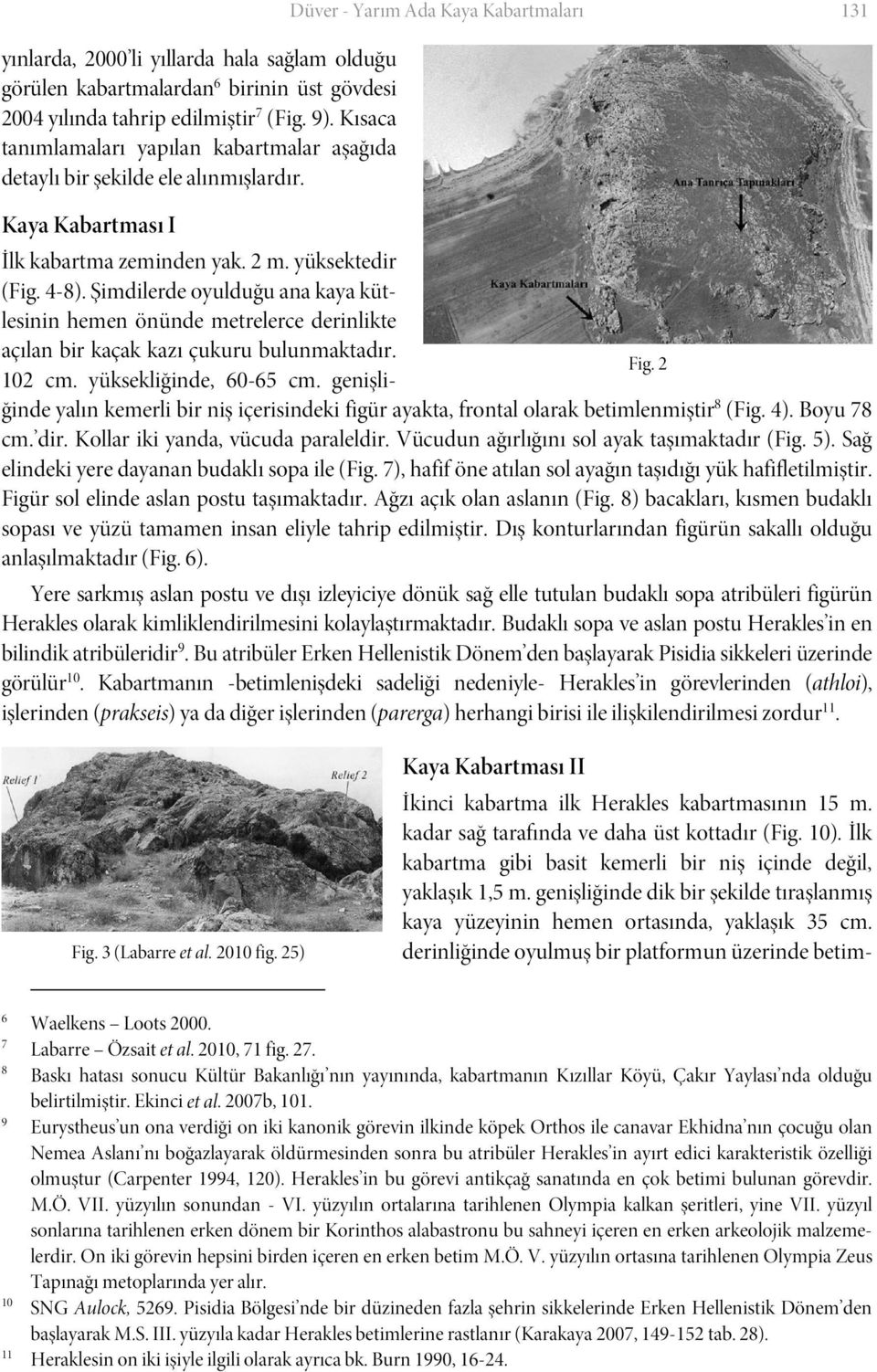 4-8). Şimdilerde oyulduğu ana kaya kütlesinin hemen önünde metrelerce derinlikte açılan bir kaçak kazı çukuru bulunmaktadır. Fig. 2 102 cm. yüksekliğinde, 60-65 cm.