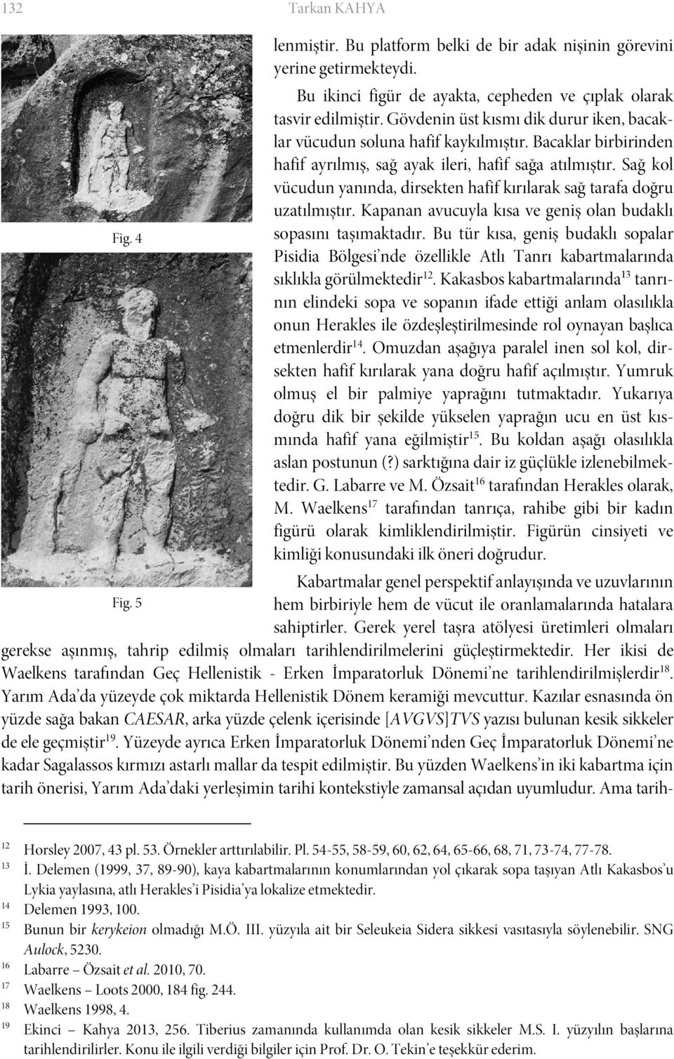 Sağ kol vücudun yanında, dirsekten hafif kırılarak sağ tarafa doğru uzatılmıştır. Kapanan avucuyla kısa ve geniş olan budaklı Fig. 4 sopasını taşımaktadır.