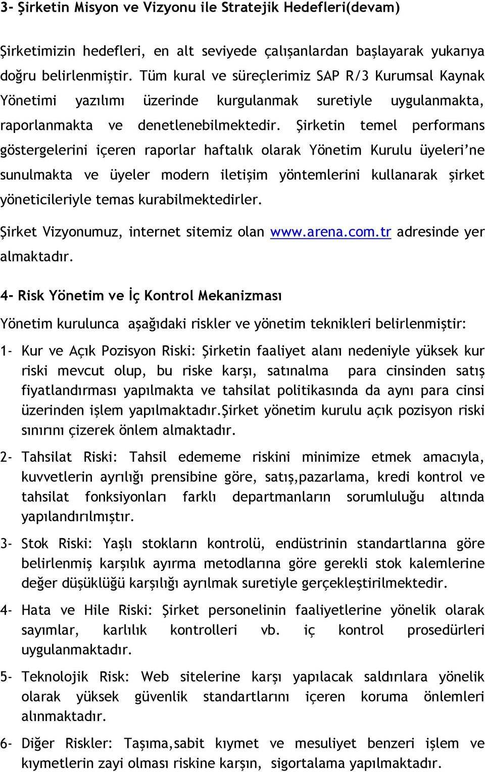 Şirketin temel performans göstergelerini içeren raporlar haftalık olarak Yönetim Kurulu üyeleri ne sunulmakta ve üyeler modern iletişim yöntemlerini kullanarak şirket yöneticileriyle temas