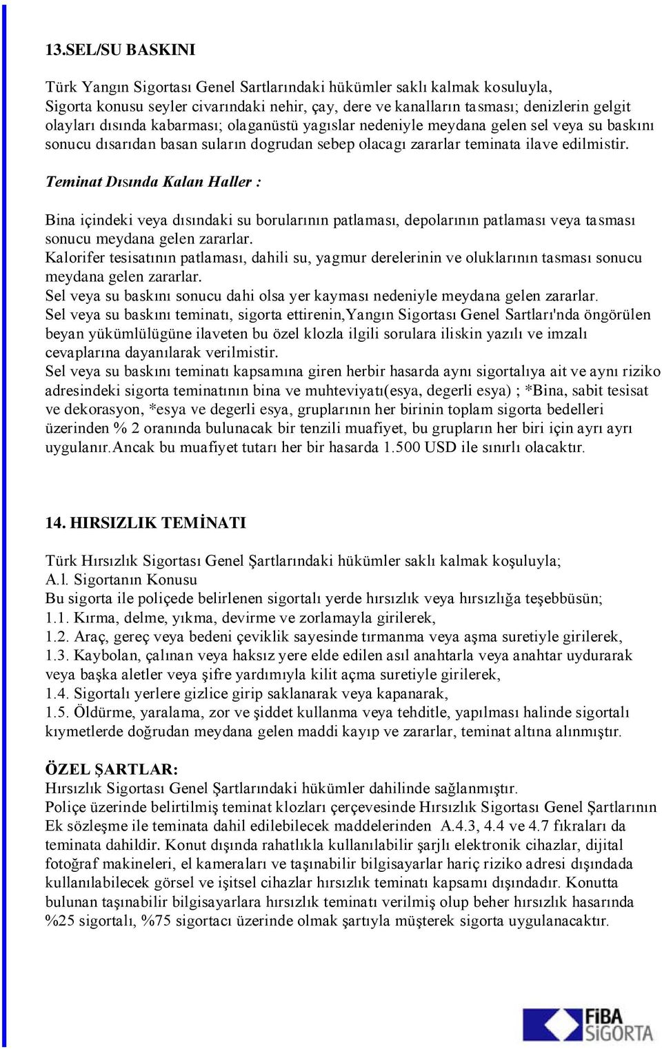 Kalorifer tesisatının patlaması, dahili su, yagmur derelerinin ve oluklarının tasması sonucu meydana gelen zararlar. Sel veya su baskını sonucu dahi olsa yer kayması nedeniyle meydana gelen zararlar.