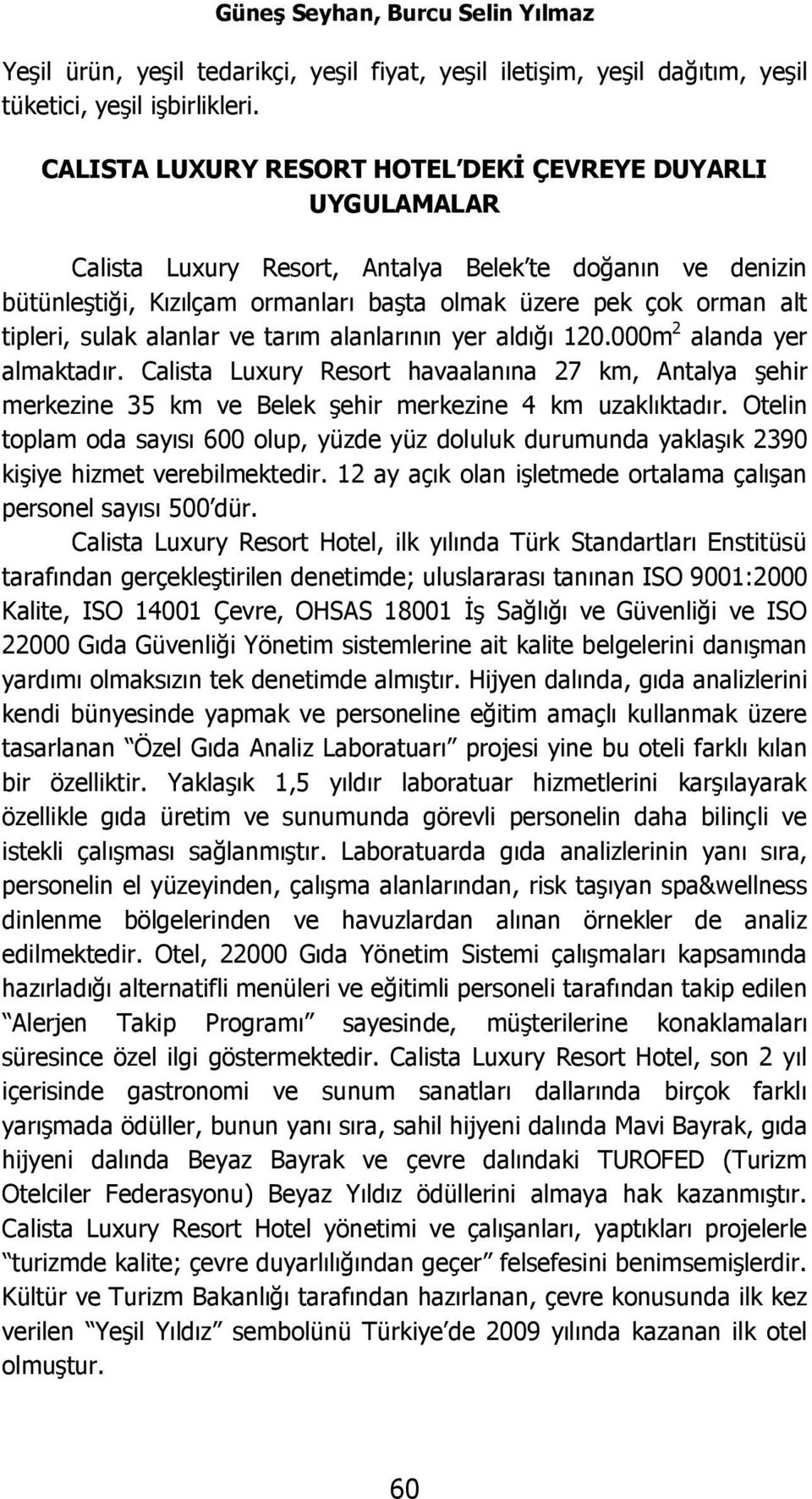 sulak alanlar ve tarım alanlarının yer aldığı 120.000m 2 alanda yer almaktadır. Calista Luxury Resort havaalanına 27 km, Antalya şehir merkezine 35 km ve Belek şehir merkezine 4 km uzaklıktadır.