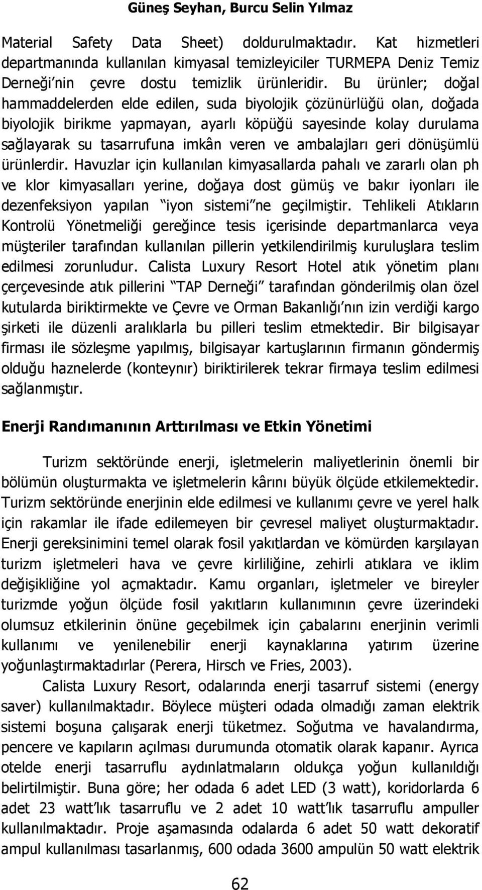 Bu ürünler; doğal hammaddelerden elde edilen, suda biyolojik çözünürlüğü olan, doğada biyolojik birikme yapmayan, ayarlı köpüğü sayesinde kolay durulama sağlayarak su tasarrufuna imkân veren ve