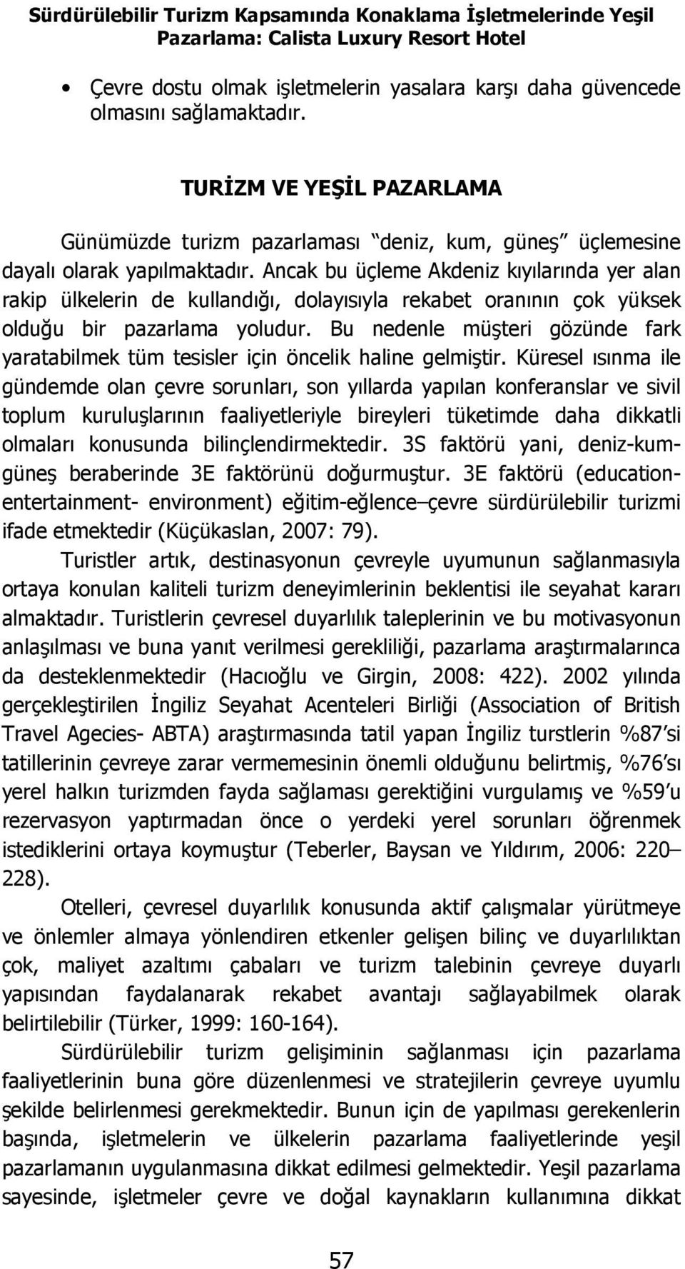 Ancak bu üçleme Akdeniz kıyılarında yer alan rakip ülkelerin de kullandığı, dolayısıyla rekabet oranının çok yüksek olduğu bir pazarlama yoludur.