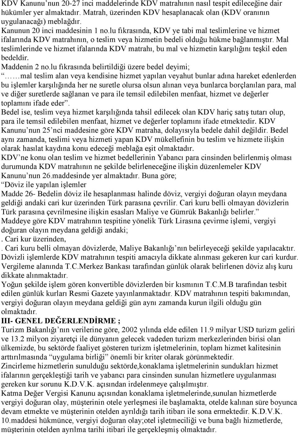 Mal teslimlerinde ve hizmet ifalarında KDV matrahı, bu mal ve hizmetin karşılığını teşkil eden bedeldir. Maddenin 2 no.