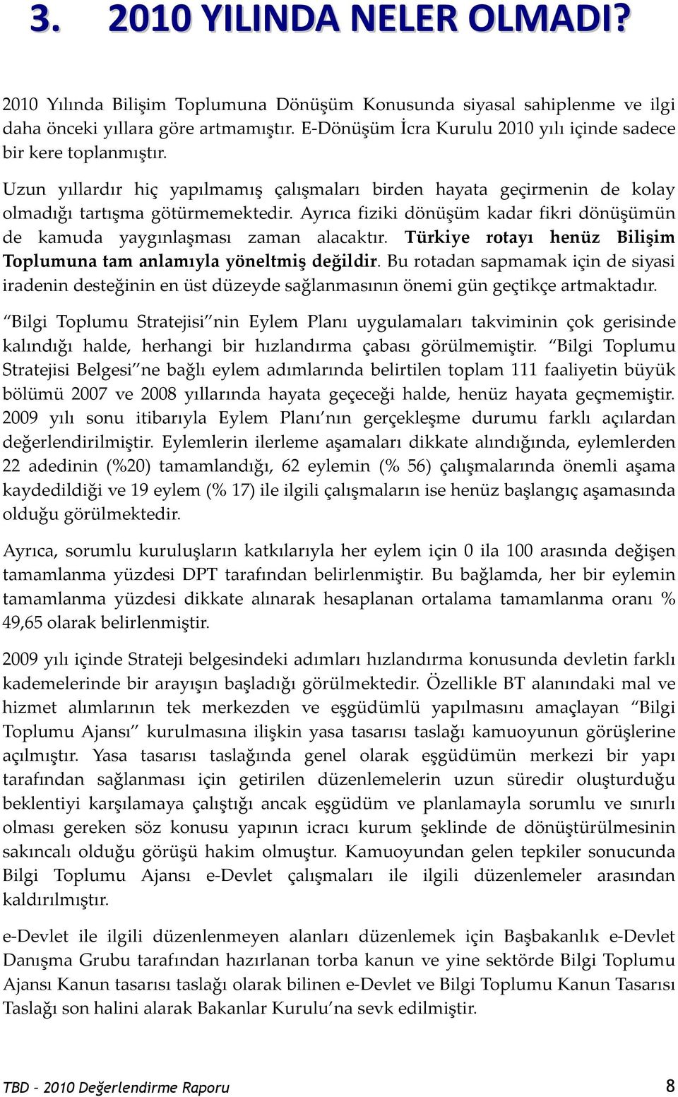 Ayrıca fiziki dönüşüm kadar fikri dönüşümün de kamuda yaygınlaşması zaman alacaktır. Türkiye rotayı henüz Bilişim Toplumuna tam anlamıyla yöneltmiş değildir.