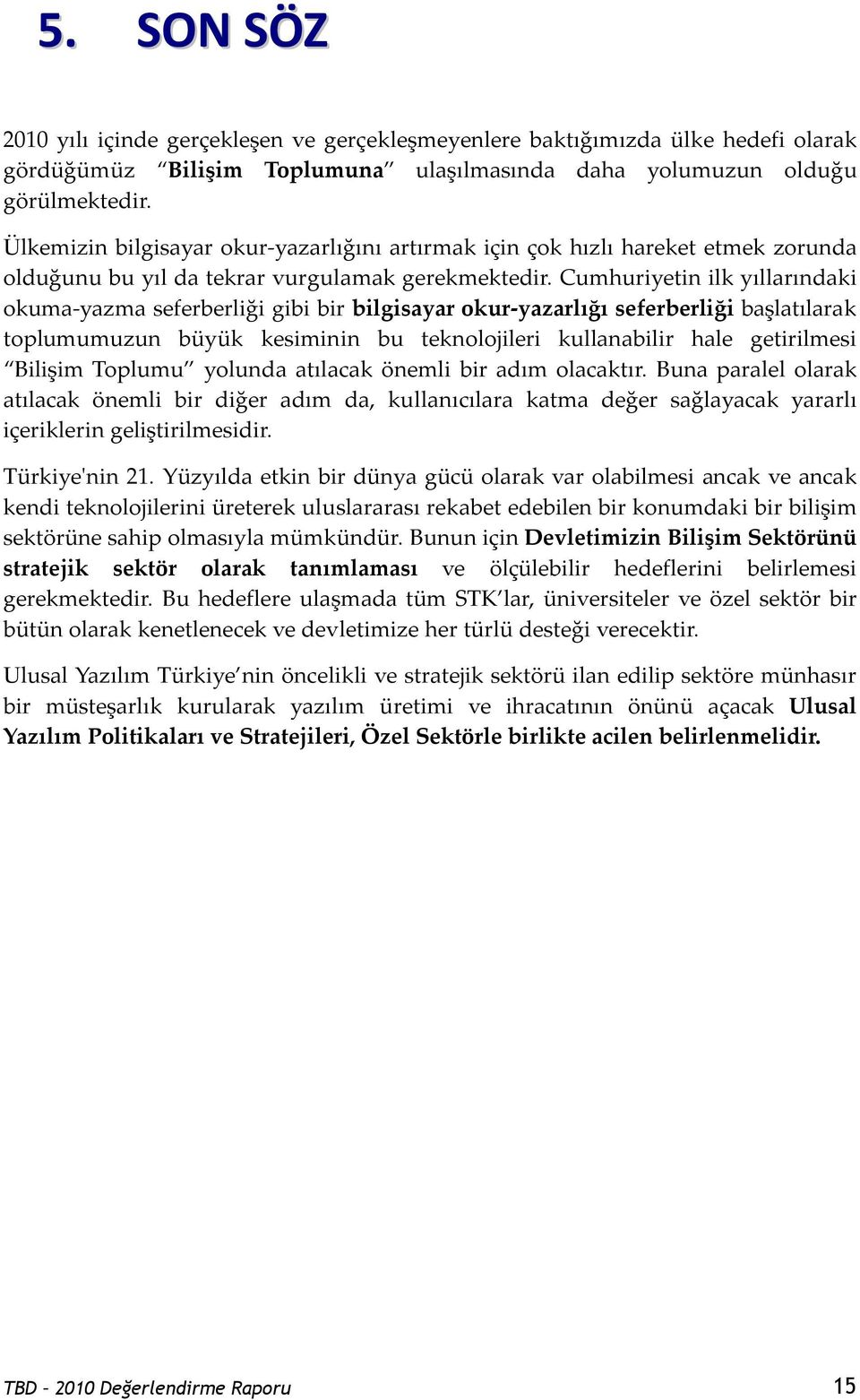 Cumhuriyetin ilk yıllarındaki okuma-yazma seferberliği gibi bir bilgisayar okur-yazarlığı seferberliği başlatılarak toplumumuzun büyük kesiminin bu teknolojileri kullanabilir hale getirilmesi Bilişim