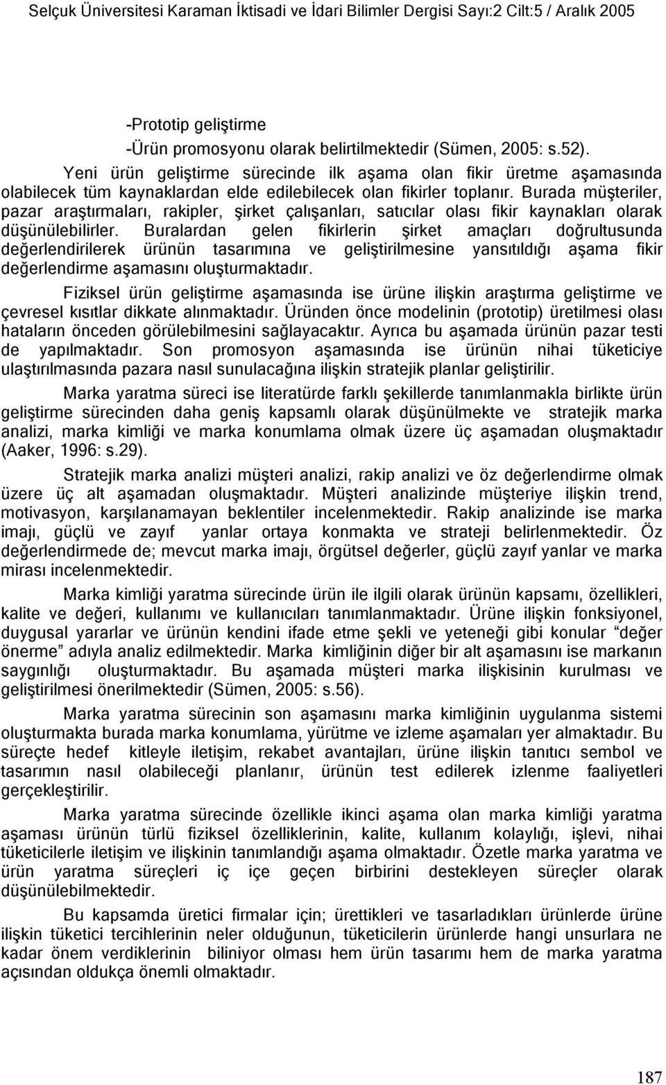 Burada müşteriler, pazar araştırmaları, rakipler, şirket çalışanları, satıcılar olası fikir kaynakları olarak düşünülebilirler.