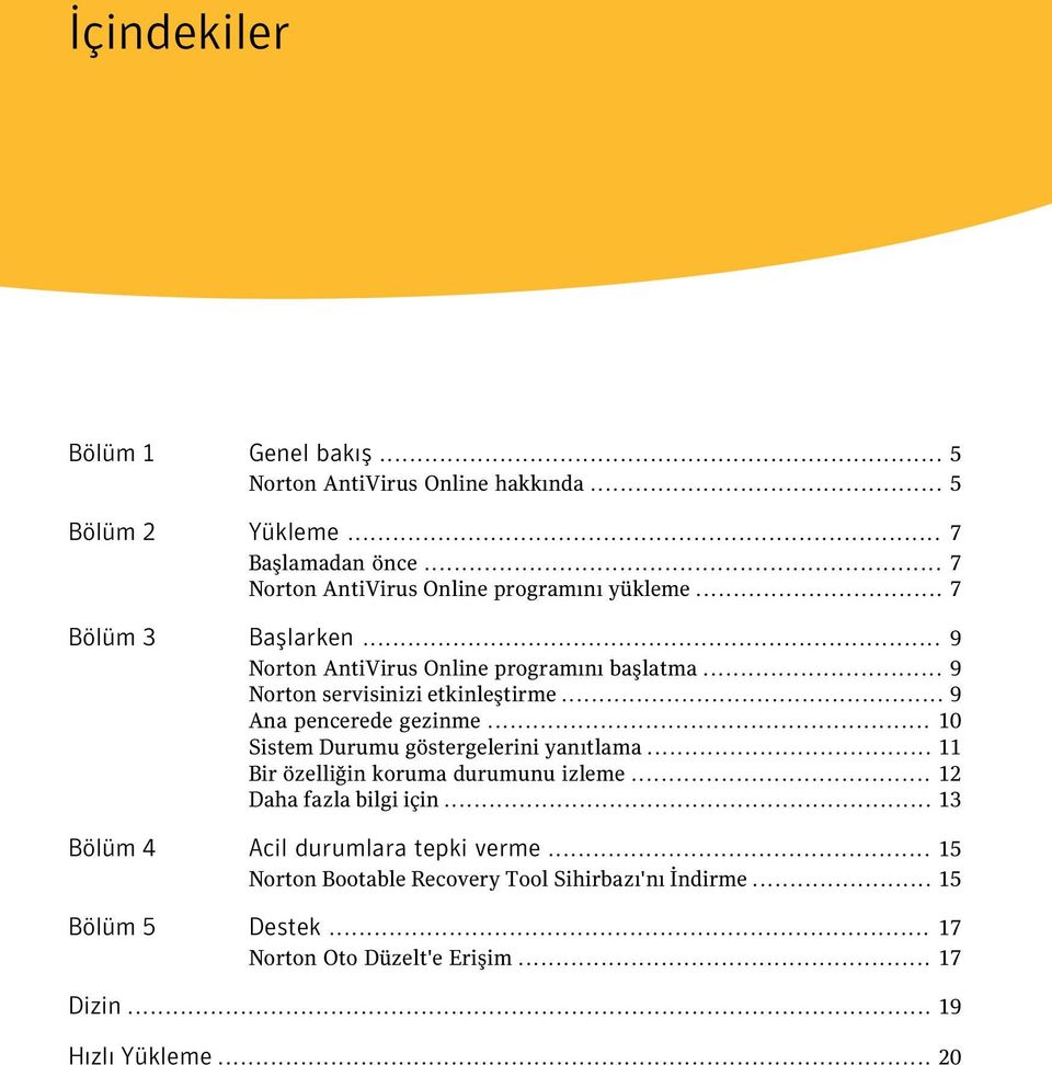 .. 9 Norton servisinizi etkinleştirme... 9 Ana pencerede gezinme... 10 Sistem Durumu göstergelerini yanıtlama... 11 Bir özelliğin koruma durumunu izleme.