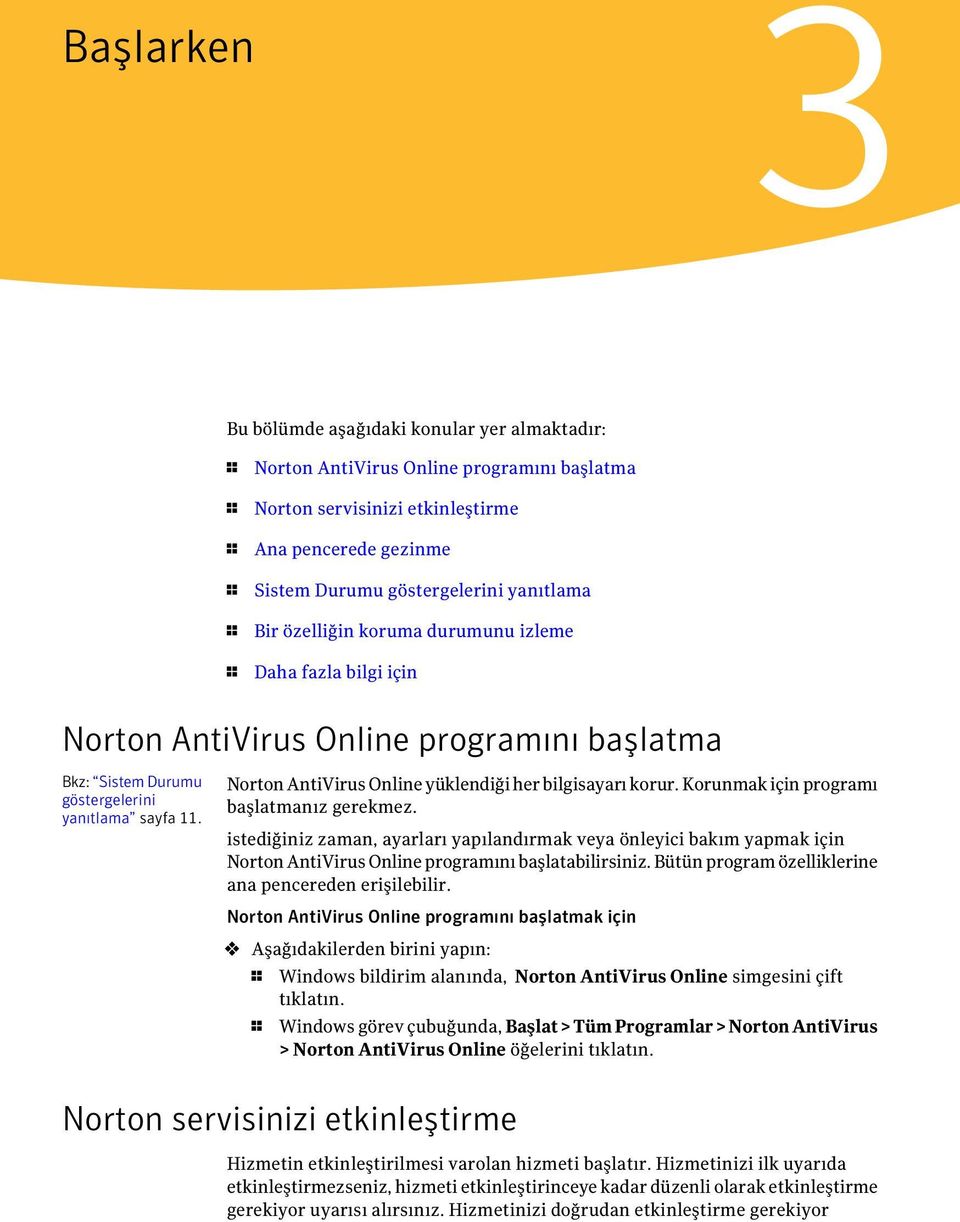 Norton AntiVirus Online yüklendiği her bilgisayarı korur. Korunmak için programı başlatmanız gerekmez.