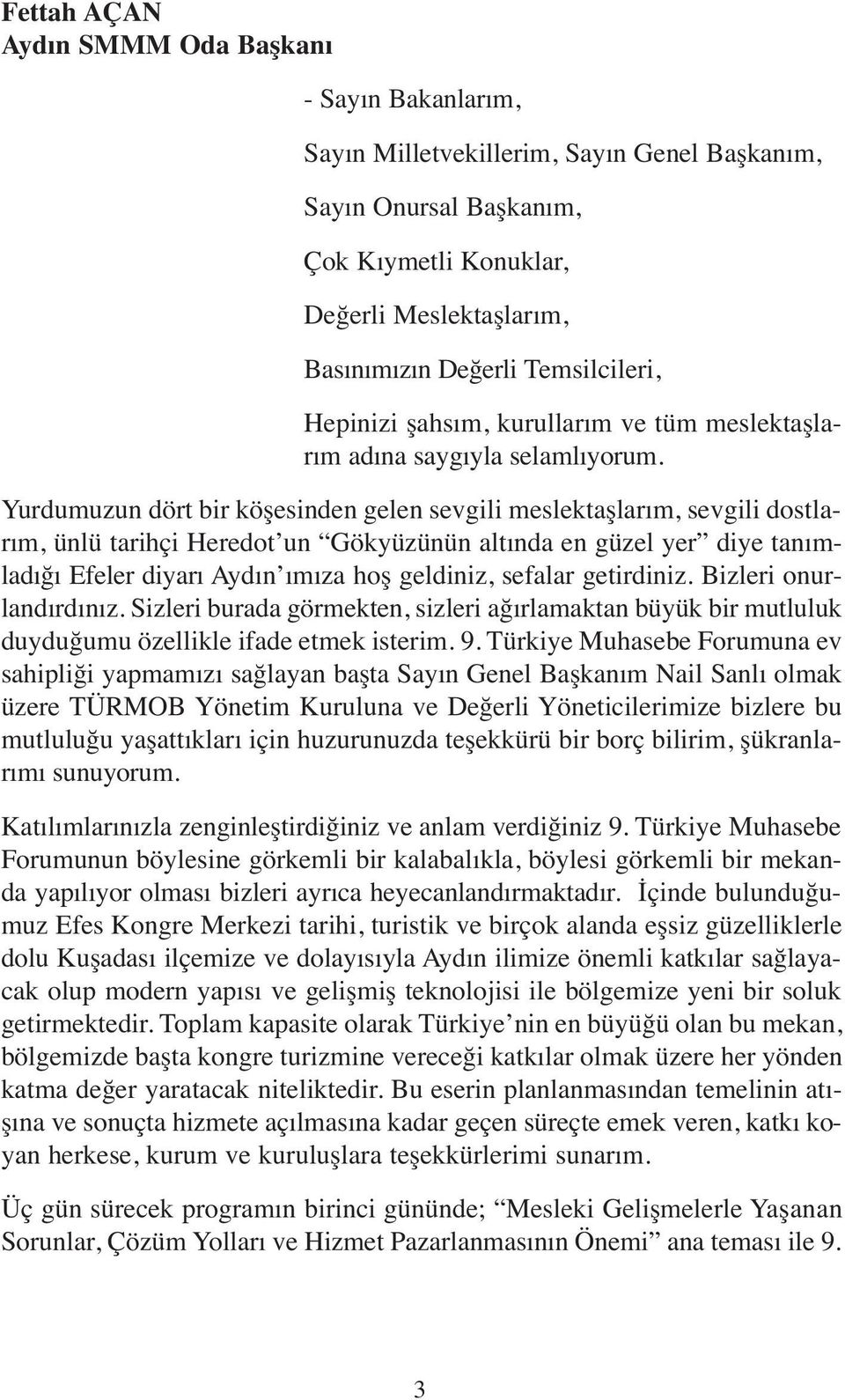 Yurdumuzun dört bir köşesinden gelen sevgili meslektaşlarım, sevgili dostlarım, ünlü tarihçi Heredot un Gökyüzünün altında en güzel yer diye tanımladığı Efeler diyarı Aydın ımıza hoş geldiniz,