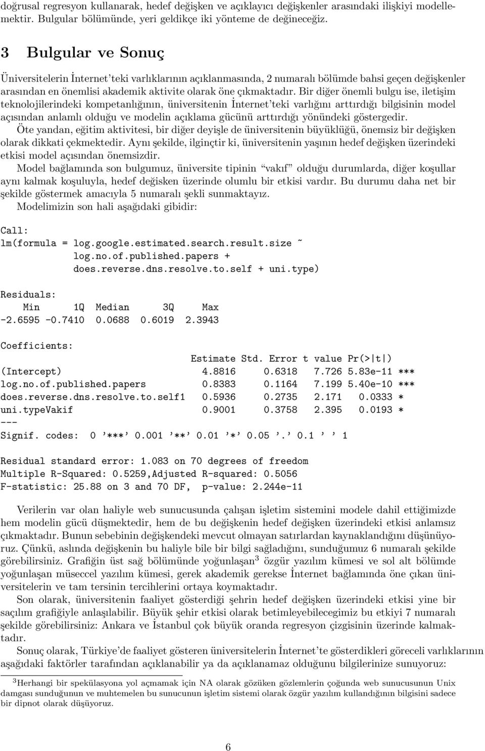 Bir diğer öneli bulgu ise, iletişi teknljilerindeki kpetanlığının, üniversitenin İnternet teki varlığını arttırdığı bilgisinin del açısından anlalı lduğu ve delin açıklaa gücünü arttırdığı yönündeki