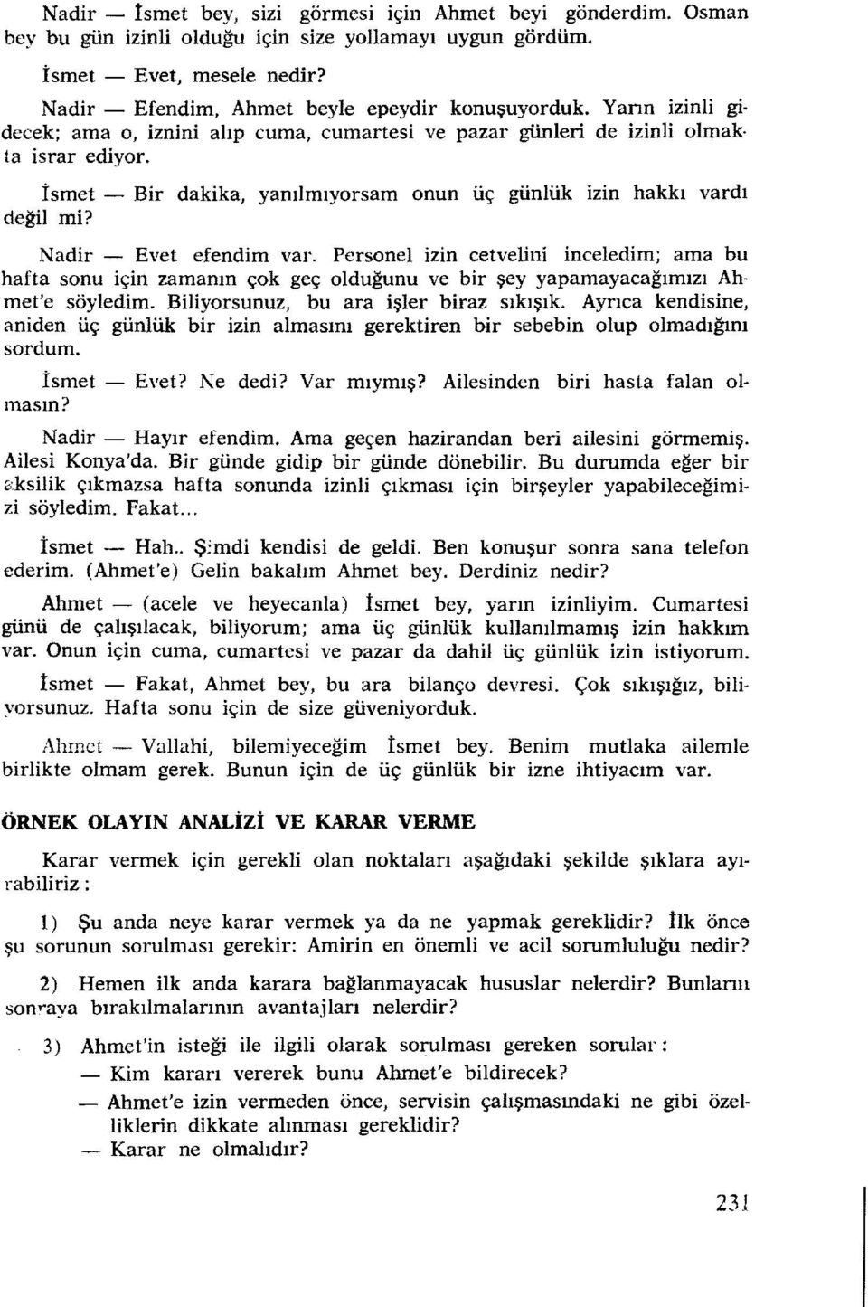 Nadir - Evet efendim var. Personel izin cetvelin İ inceledim; ama bu hafta sonu için zamanın çok geç olduğunu ve bir şey yapamayacağımızı Ahmet'e söyledim. Biliyorsunuz, bu ara işler biraz sıkışık.