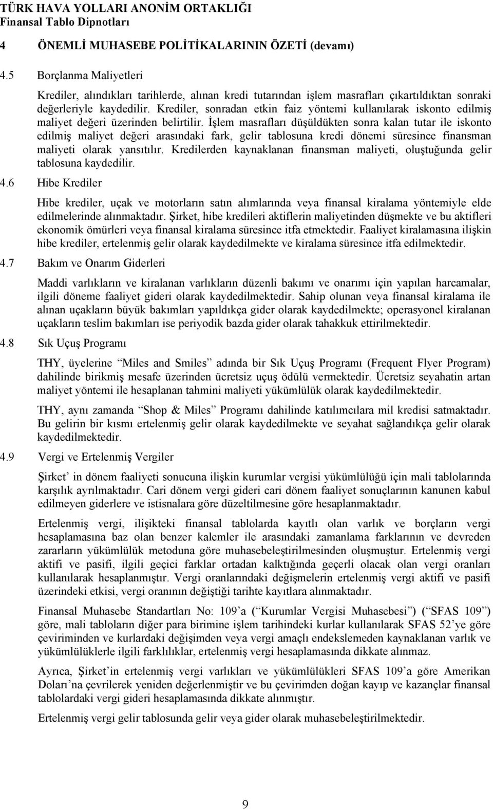 İşlem masrafları düşüldükten sonra kalan tutar ile iskonto edilmiş maliyet değeri arasındaki fark, gelir tablosuna kredi dönemi süresince finansman maliyeti olarak yansıtılır.