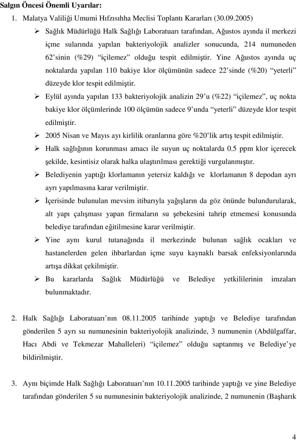 edilmiştir. Yine Ağustos ayında uç noktalarda yapılan 110 bakiye klor ölçümünün sadece 22 sinde (%20) yeterli düzeyde klor tespit edilmiştir.