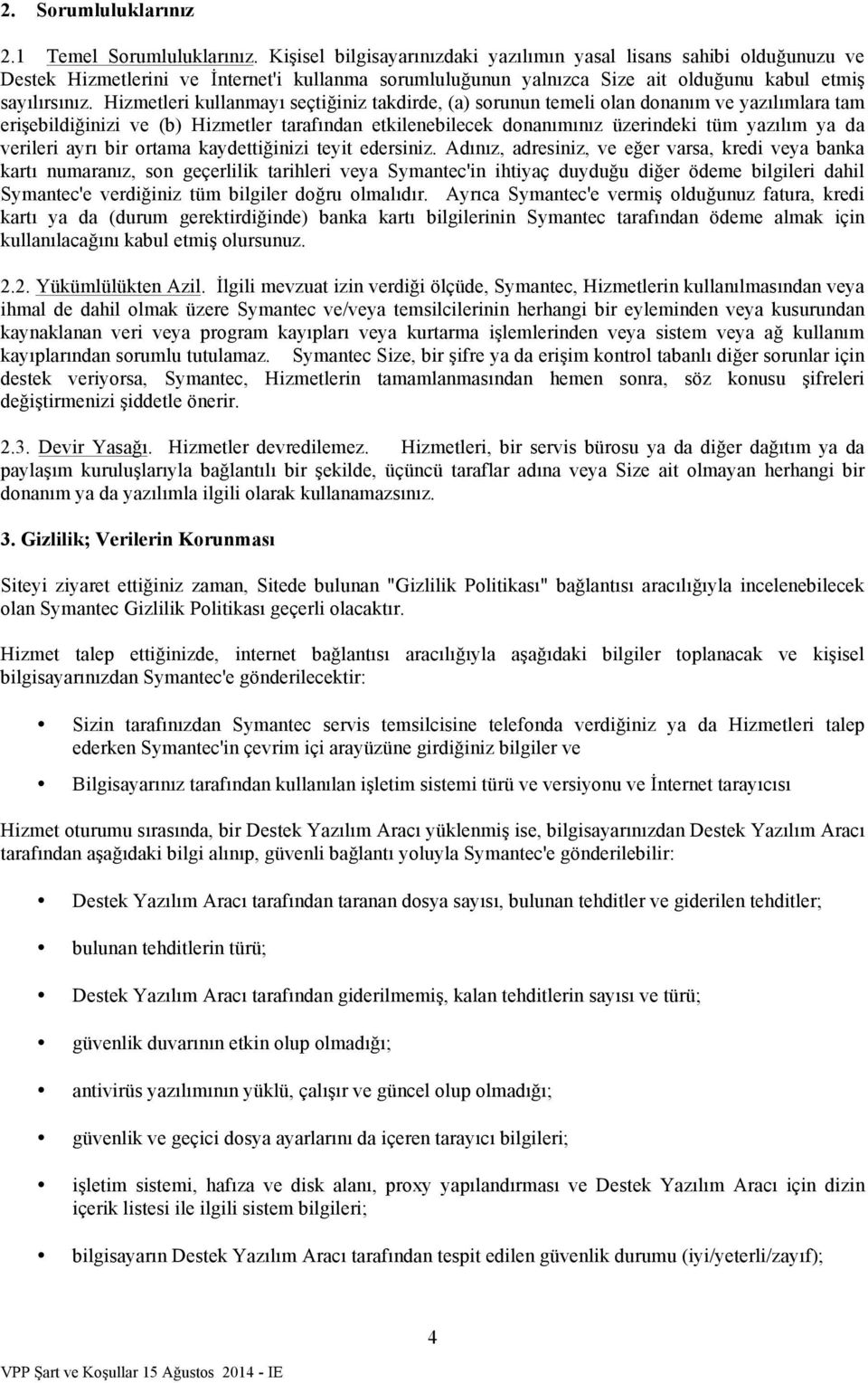 Hizmetleri kullanmayı seçtiğiniz takdirde, (a) sorunun temeli olan donanım ve yazılımlara tam erişebildiğinizi ve (b) Hizmetler tarafından etkilenebilecek donanımınız üzerindeki tüm yazılım ya da