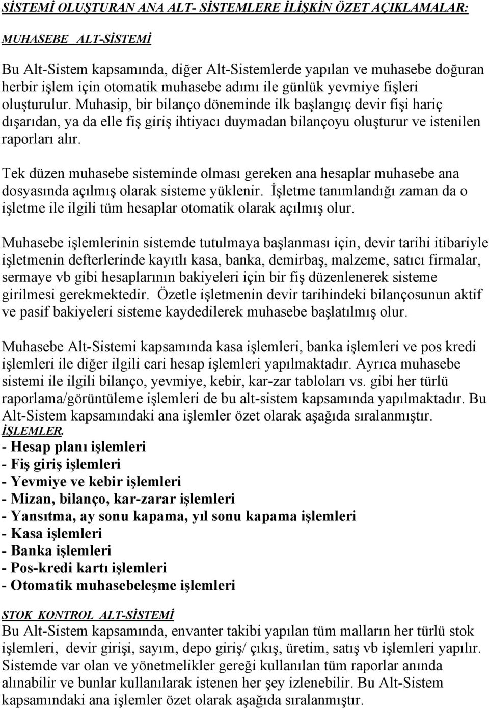 Muhasip, bir bilanço döneminde ilk başlangıç devir fişi hariç dışarıdan, ya da elle fiş giriş ihtiyacı duymadan bilançoyu oluşturur ve istenilen raporları alır.