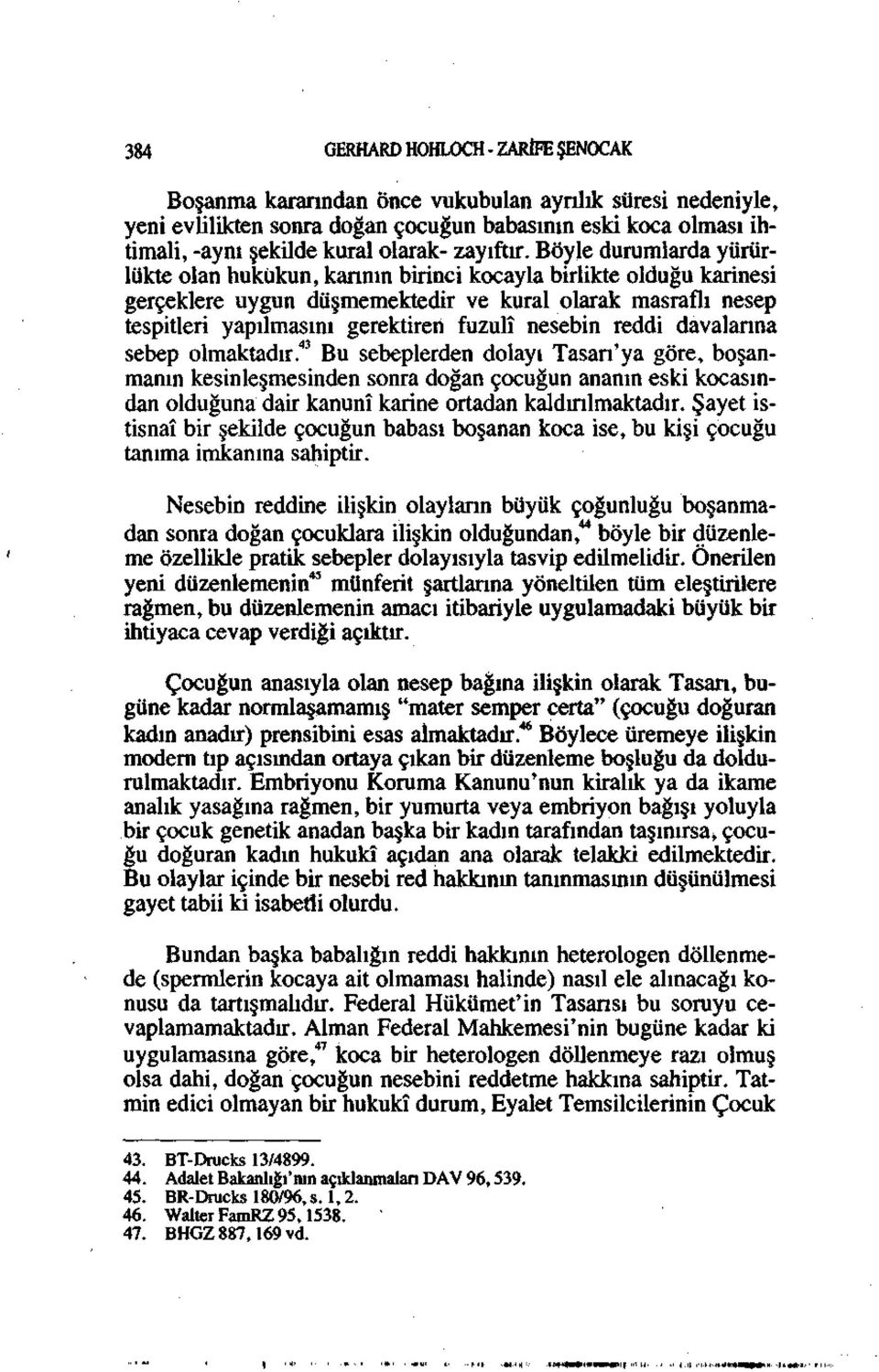 Böyle durumlarda yürürlükte olan hukukun, karının birinci kocayla birlikte olduğu karinesi gerçeklere uygun düşmemektedir ve kural olarak masraflı nesep tespitleri yapılmasını gerektiren fuzulî