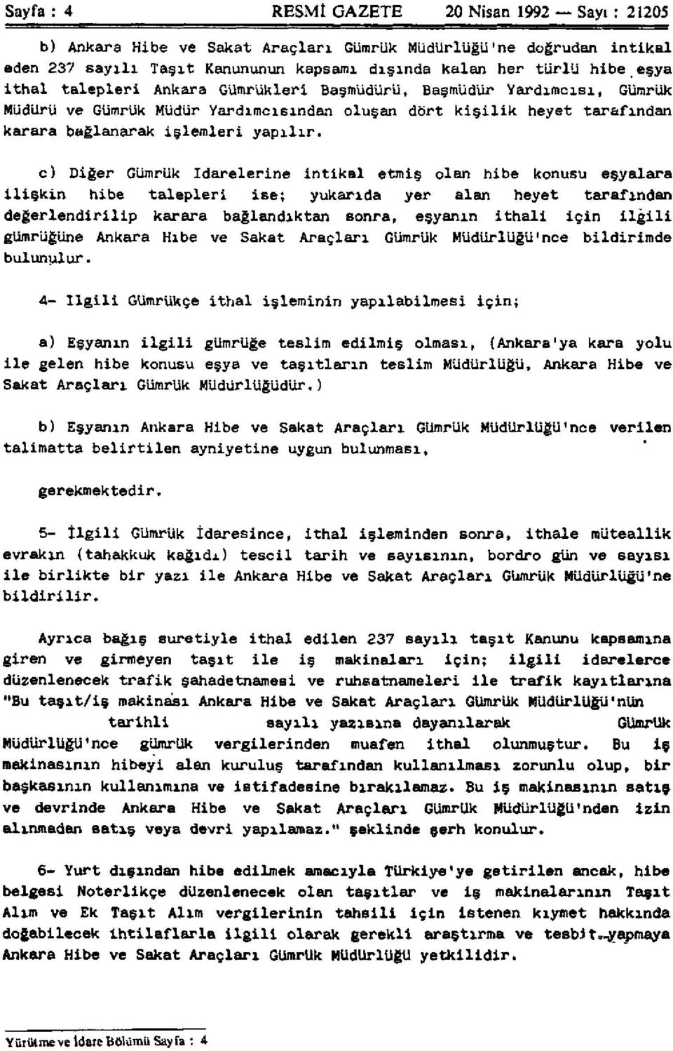 c) Diğer Gümrük idarelerine intikal etmiş olan hibe konusu eşyalara ilişkin hibe talepleri ise; yukarıda yer alan heyet tarafından değerlendirilip karara bağlandıktan sonra, eşyanın ithali için