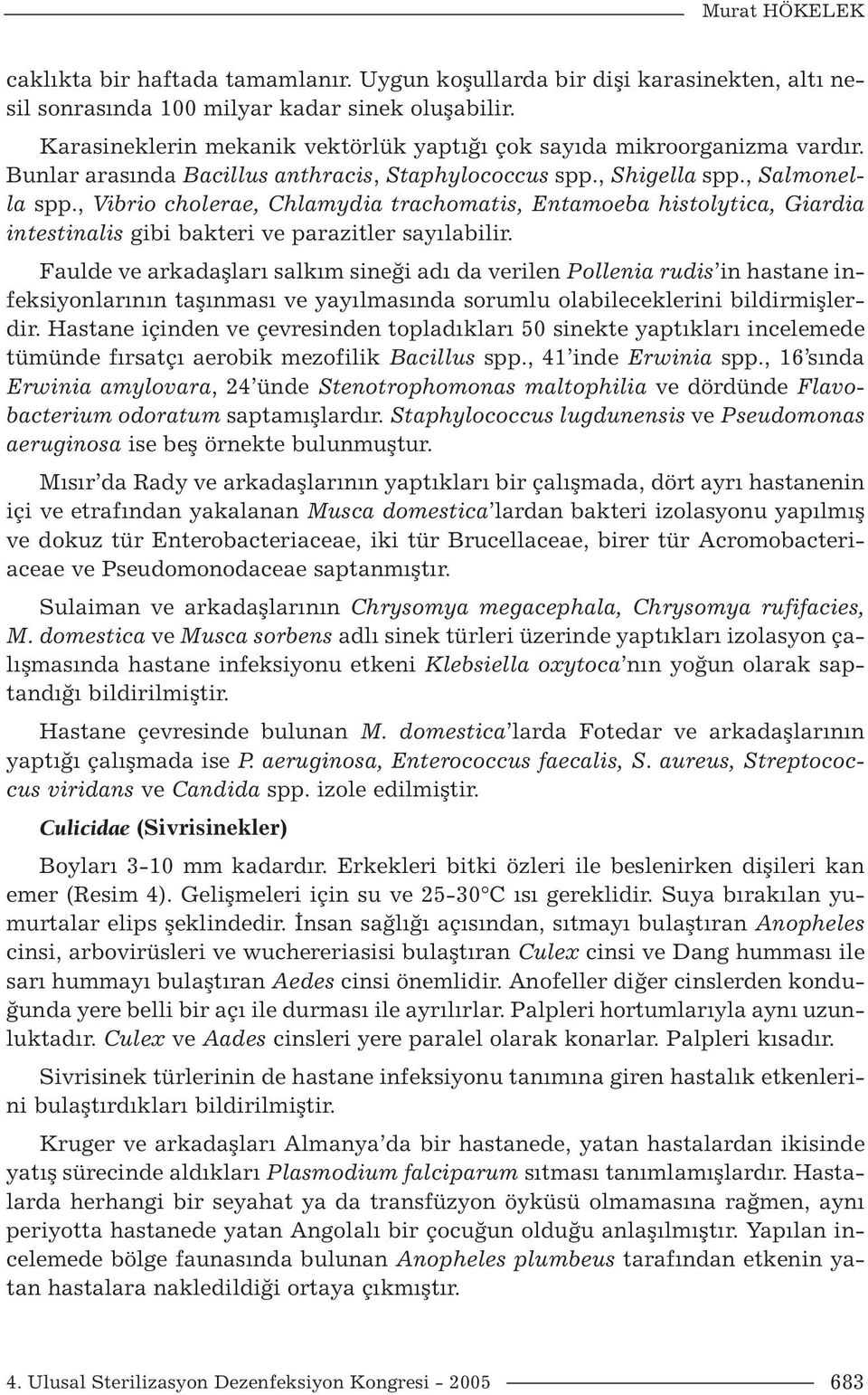 , Vibrio cholerae, Chlamydia trachomatis, Entamoeba histolytica, Giardia intestinalis gibi bakteri ve parazitler sayılabilir.