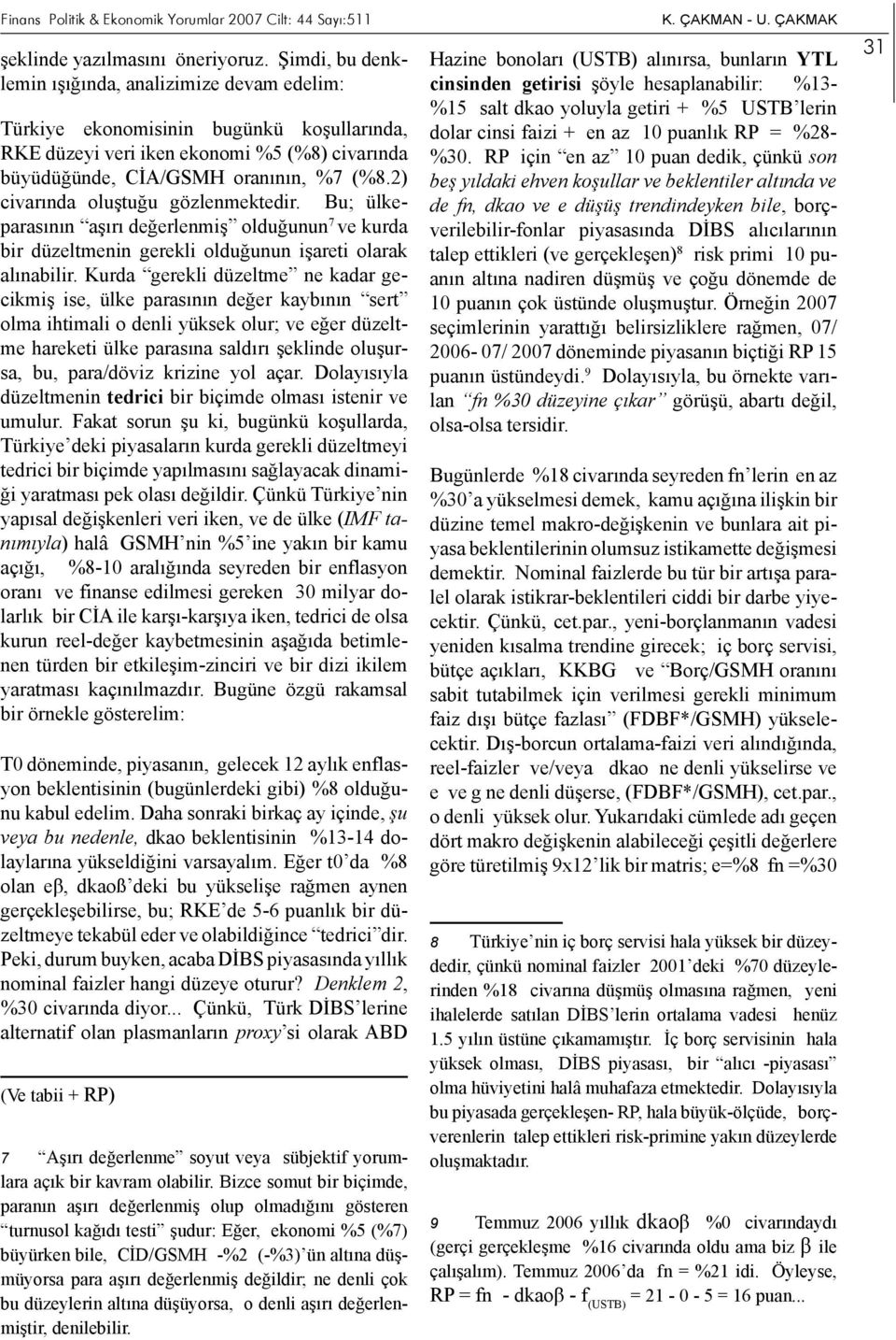 2) civarında oluştuğu gözlenmektedir. Bu; ülkeparasının aşırı değerlenmiş olduğunun 7 ve kurda bir düzeltmenin gerekli olduğunun işareti olarak alınabilir.