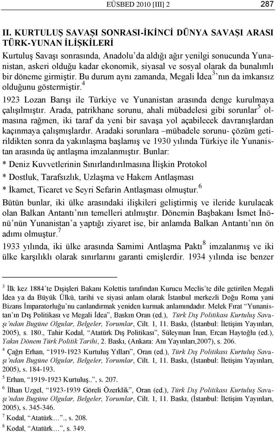 sosyal olarak da bunalımlı bir döneme girmiģtir. Bu durum aynı zamanda, Megali Ġdea 3 nın da imkansız olduğunu göstermiģtir.