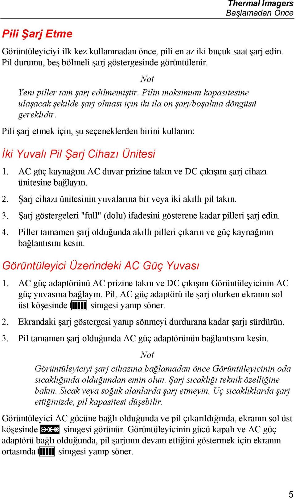 Pili şarj etmek için, şu seçeneklerden birini kullanın: İki Yuvalı Pil Şarj Cihazı Ünitesi 1. AC güç kaynağını AC duvar prizine takın ve DC çıkışını şarj cihazı ünitesine bağlayın. 2.