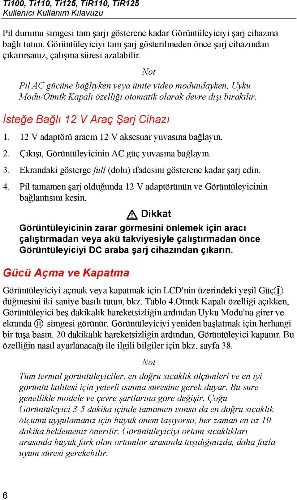 Not Pil AC gücüne bağlıyken veya ünite video modundayken, Uyku Modu/Otmtk Kapalı özelliği otomatik olarak devre dışı bırakılır. İsteğe Bağlı 12 V Araç Şarj Cihazı 1.