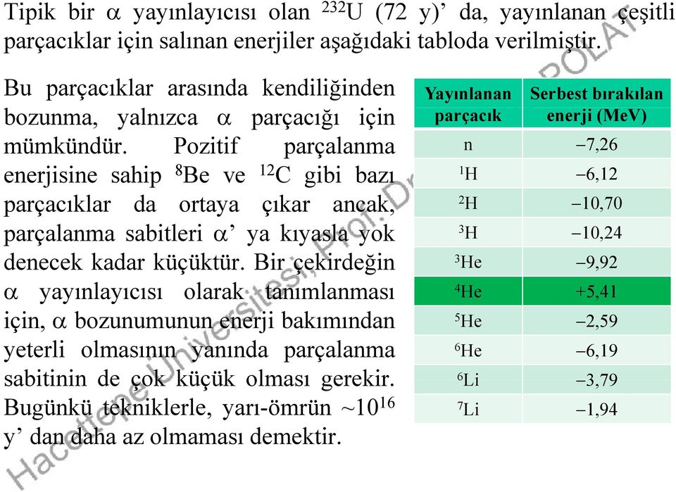 Pozitif parçalanma enerjisine sahip 8 Be ve 1 C gibi bazı parçacıklar da ortaya çıkar ancak, parçalanma sabitleri ya kıyasla yok denecek kadar küçüktür.