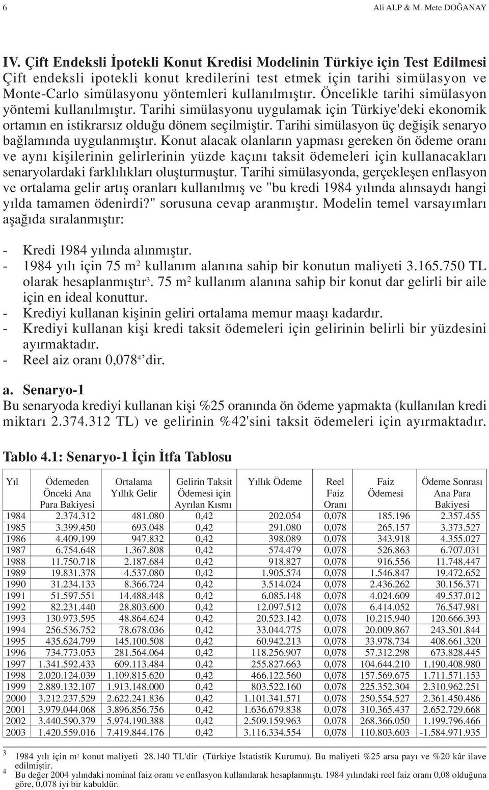 r. Öncelikle tarihi simülasyon yöntemi kullan lm flt r. Tarihi simülasyonu uygulamak için Türkiye'deki ekonomik ortam n en istikrars z oldu u dönem seçilmifltir.