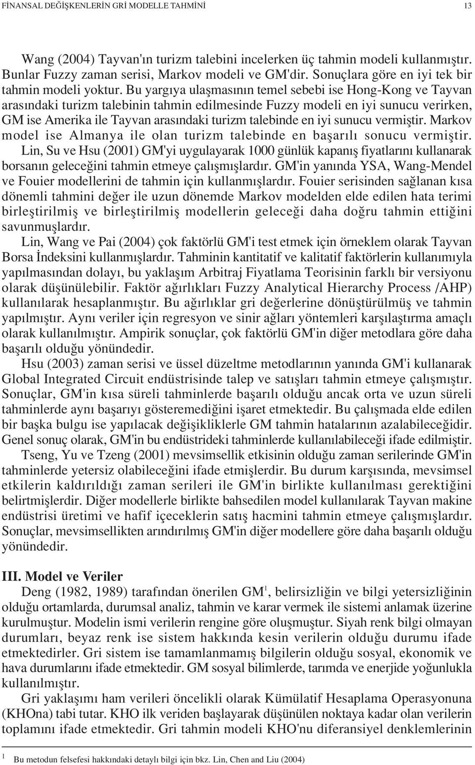 Bu yarg ya ulaflmas n n temel sebebi ise Hong-Kong ve Tayvan aras ndaki turizm talebinin tahmin edilmesinde Fuzzy modeli en iyi sunucu verirken, GM ise Amerika ile Tayvan aras ndaki turizm talebinde