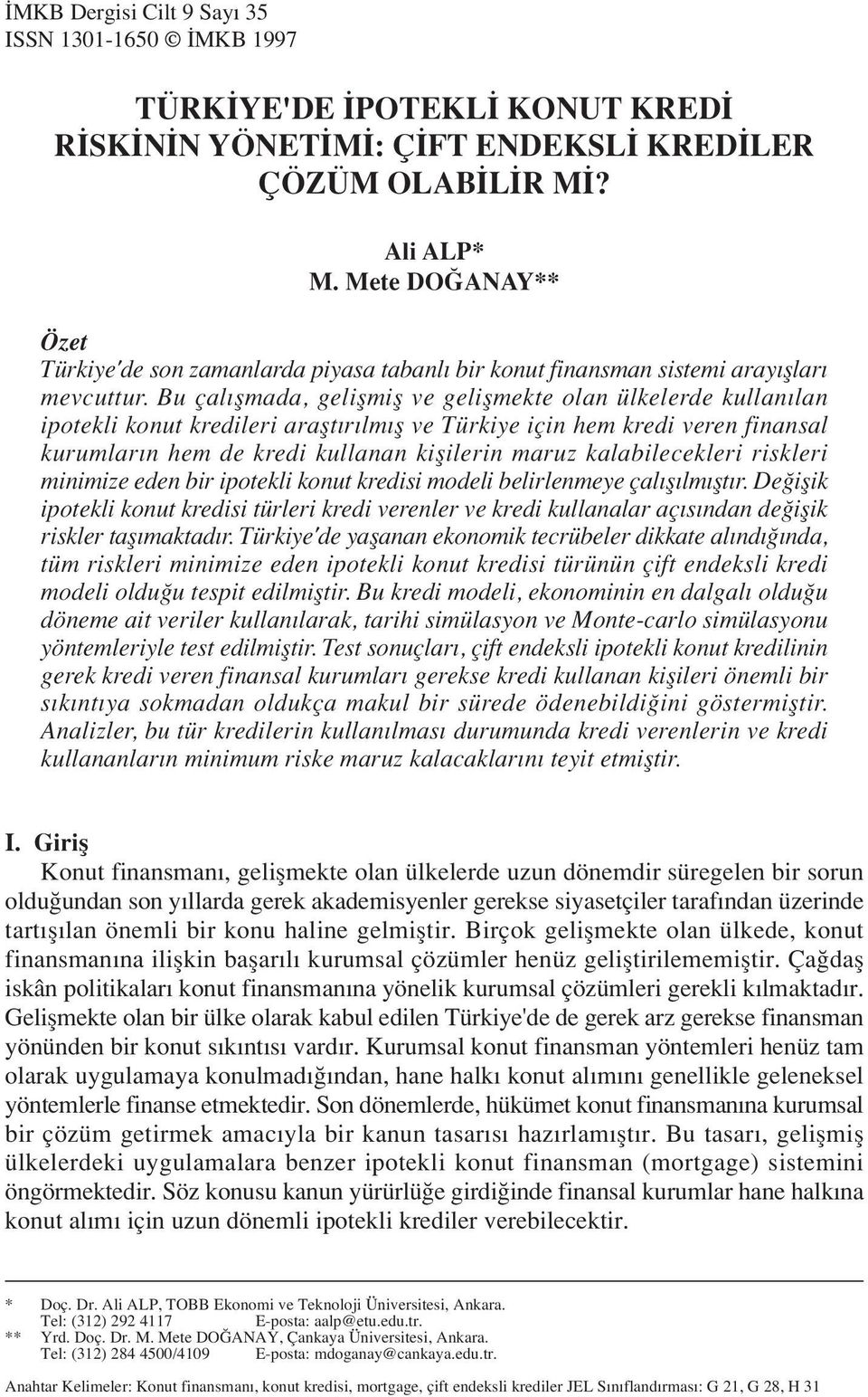 Bu çal flmada, geliflmifl ve geliflmekte olan ülkelerde kullan lan ipotekli konut kredileri araflt r lm fl ve Türkiye için hem kredi veren finansal kurumlar n hem de kredi kullanan kiflilerin maruz