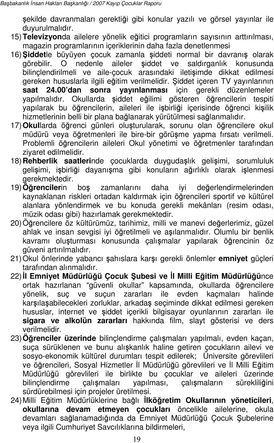 davranış olarak görebilir. O nedenle aileler şiddet ve saldırganlık konusunda bilinçlendirilmeli ve aile-çocuk arasındaki iletişimde dikkat edilmesi gereken hususlarla ilgili eğitim verilmelidir.