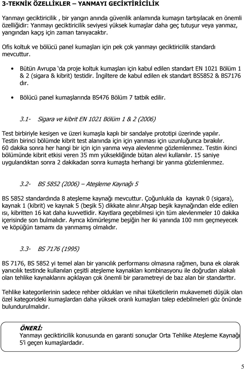 Bütün Avrupa da proje koltuk kumaşları için kabul edilen standart EN 1021 Bölüm 1 & 2 (sigara & kibrit) testidir. İngiltere de kabul edilen ek standart BS5852 & BS7176 dır.