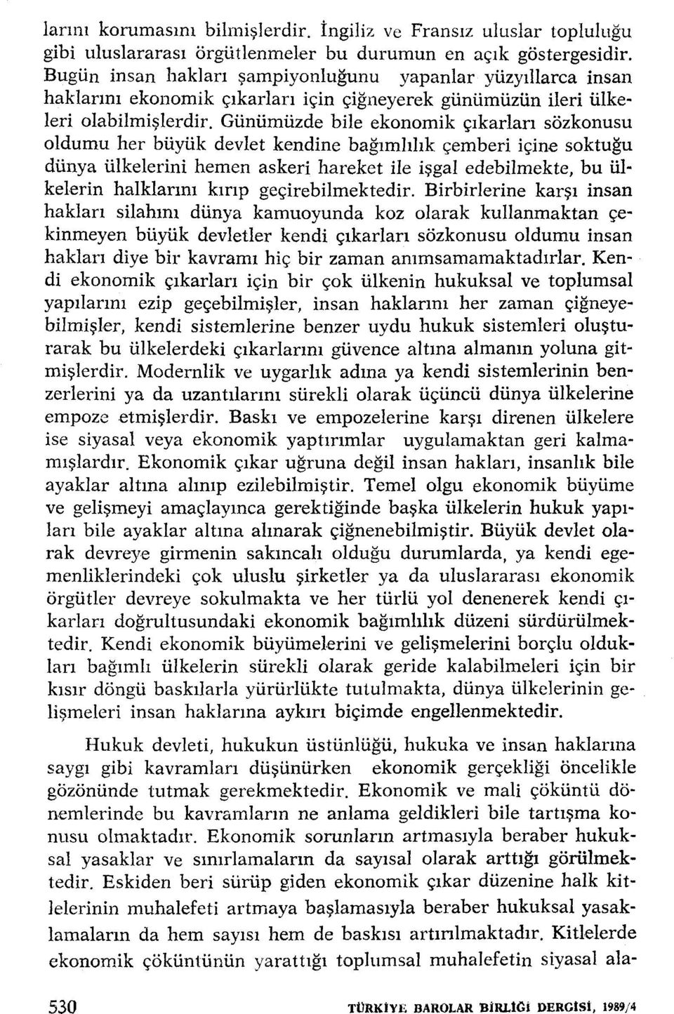 Günümüzde bile ekonomik çıkarları sözkonusu oldumu her büyük devlet kendine bağımlılık çemberi içine soktuğu dünya ülkelerini hemen askeri hareket ile işgal edebilmekte, bu ülkelerin halklarını kırıp