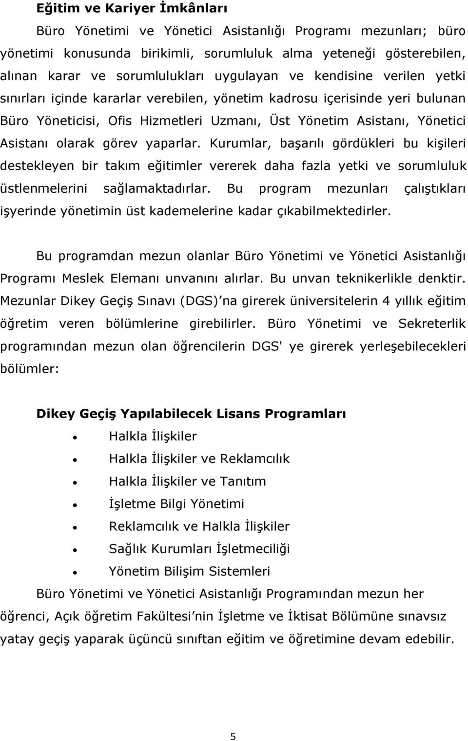 olarak görev yaparlar. Kurumlar, başarılı gördükleri bu kişileri destekleyen bir takım eğitimler vererek daha fazla yetki ve sorumluluk üstlenmelerini sağlamaktadırlar.