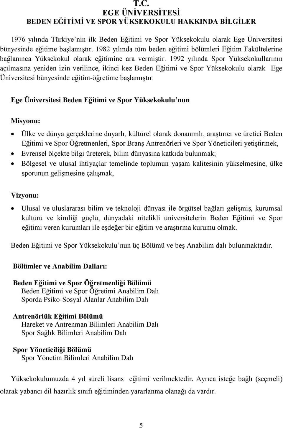 1992 yılında Spor Yüksekokullarının açılmasına yeniden izin verilince, ikinci kez Beden Eğitimi ve Spor Yüksekokulu olarak Ege Üniversitesi bünyesinde eğitim-öğretime baģlamıģtır.