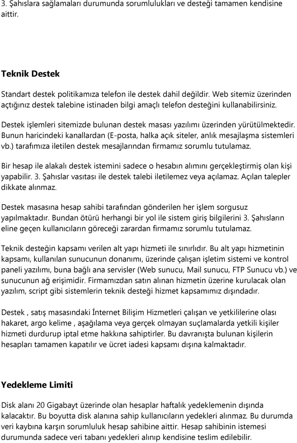 Bunun haricindeki kanallardan (E-posta, halka açık siteler, anlık mesajlaşma sistemleri vb.) tarafımıza iletilen destek mesajlarından firmamız sorumlu tutulamaz.