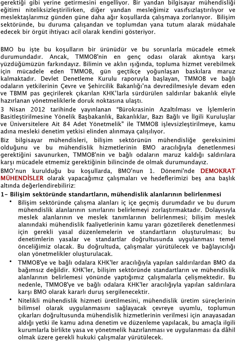 Bilişim sektöründe, bu duruma çalışandan ve toplumdan yana tutum alarak müdahale edecek bir örgüt ihtiyacı acil olarak kendini gösteriyor.