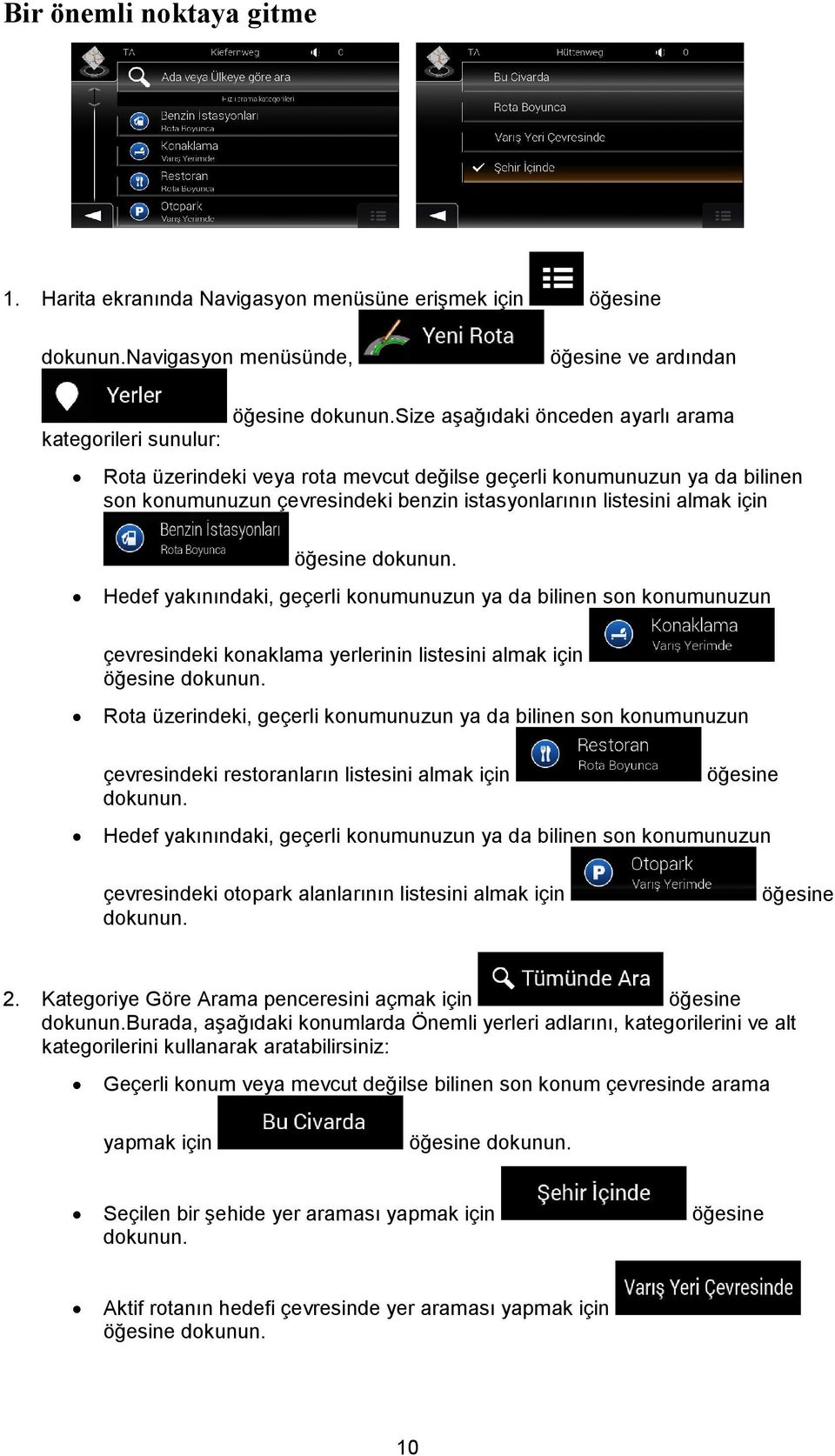 çevresindeki benzin istasyonlarının listesini almak için Hedef yakınındaki, geçerli konumunuzun ya da bilinen son konumunuzun çevresindeki konaklama yerlerinin listesini almak için Rota üzerindeki,