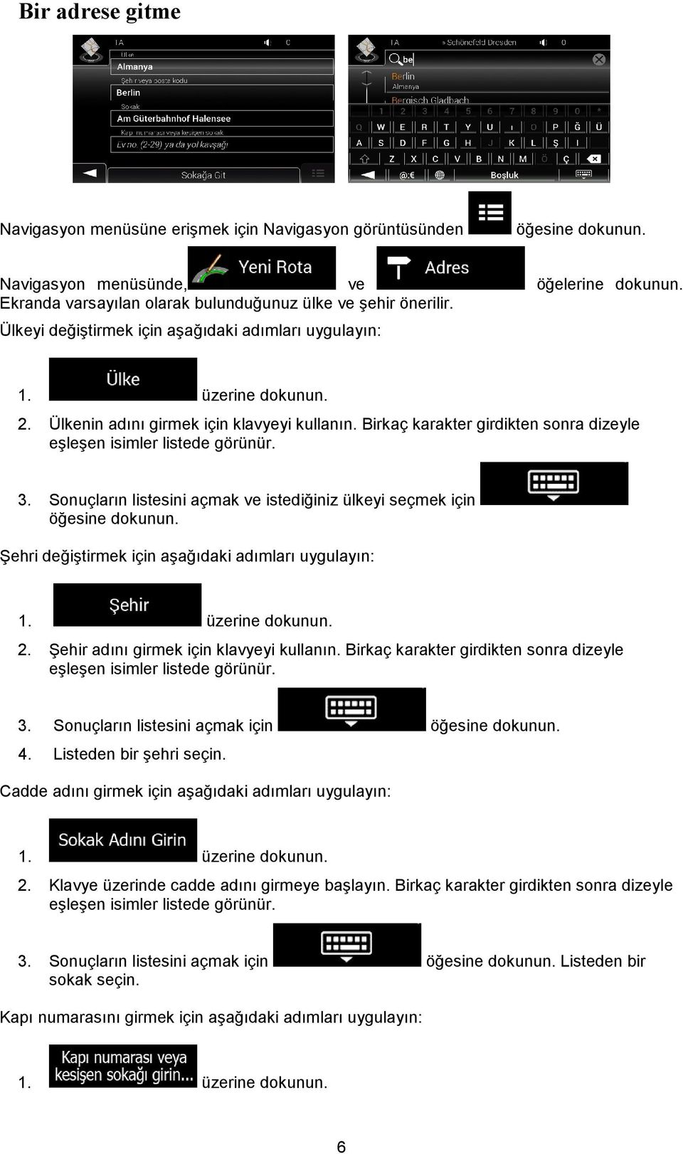 Sonuçların listesini açmak ve istediğiniz ülkeyi seçmek için Şehri değiştirmek için aşağıdaki adımları uygulayın: 1. üzerine dokunun. 2. Şehir adını girmek için klavyeyi kullanın.